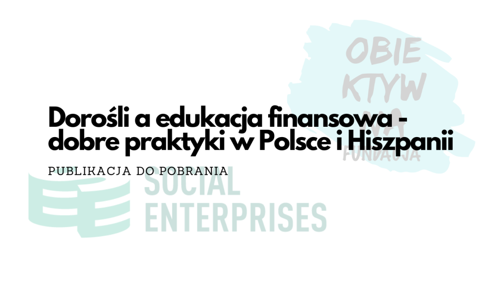 Baner informujący o publikacji do pobrania pt. „Dorośli a edukacja finansowa – dobre praktyki w Polsce i Hiszpanii”. W tle widoczne znaki wodne logotypów Social Enterprises oraz Fundacji Obiektyw na...