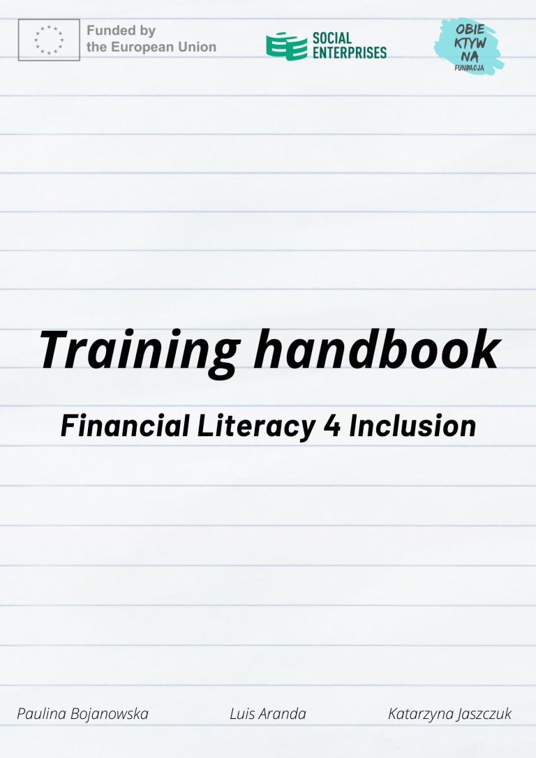 Okładka angielskiej wersji podręcznika pt. „Training handbook. Financial Literacy 4 Inclusion”. Logotyp Unii Europejskiej zawiera napis w języku angielskim: „Funded by the European Union”. Na górze widoczne również logo Social Enterprises i Fundacji Obiektyw na... Na dole nazwiska autorów: Paulina Bojanowska, Luis Aranda, Katarzyna Jaszczuk.